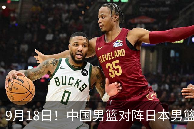 9月18日！中国男篮对阵日本男篮时间敲定，输不起？郭士强压力很大，锋线伤缺能抗得住吗